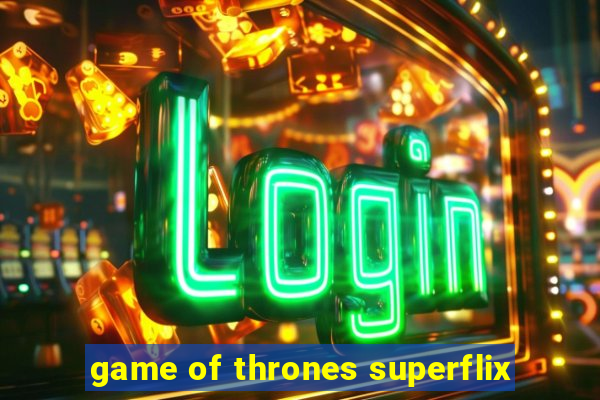 game of thrones superflix